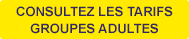 CONSULTEZ LES TARIFS GROUPES ADULTES